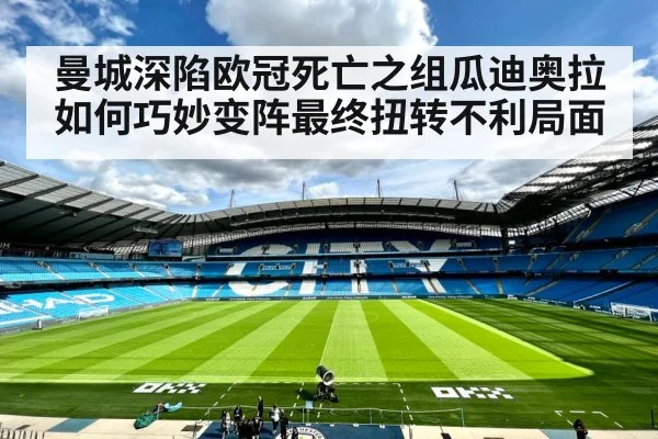 曼城深陷欧冠死亡之组瓜迪奥拉如何巧妙变阵最终扭转不利局面