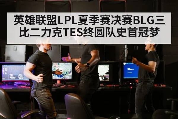 英雄联盟LPL夏季赛决赛BLG三比二力克TES终圆队史首冠梦
