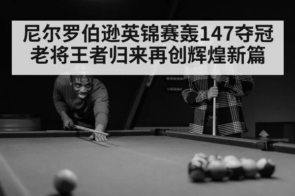尼尔罗伯逊英锦赛轰147夺冠老将王者归来再创辉煌新篇