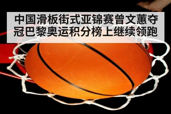 中国滑板街式亚锦赛曾文蕙夺冠巴黎奥运积分榜上继续领跑