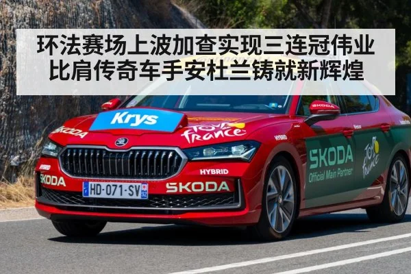 环法赛场上波加查实现三连冠伟业比肩传奇车手安杜兰铸就新辉煌